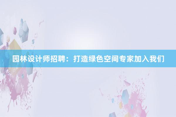 园林设计师招聘：打造绿色空间专家加入我们