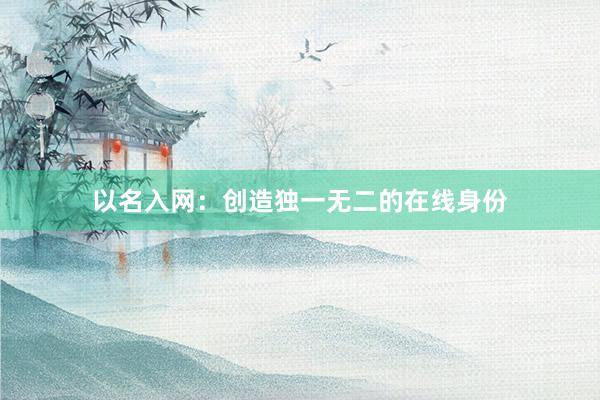 以名入网：创造独一无二的在线身份