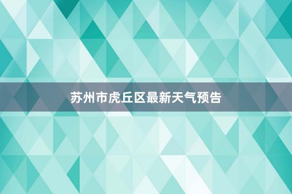 苏州市虎丘区最新天气预告