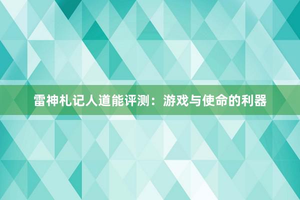 雷神札记人道能评测：游戏与使命的利器